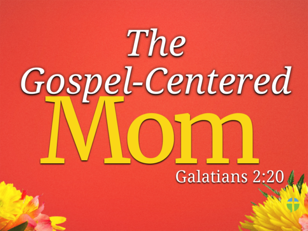 The Gospel-Centered Mom